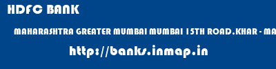 HDFC BANK  MAHARASHTRA GREATER MUMBAI MUMBAI 15TH ROAD,KHAR - MAHARASHTRA  banks information 